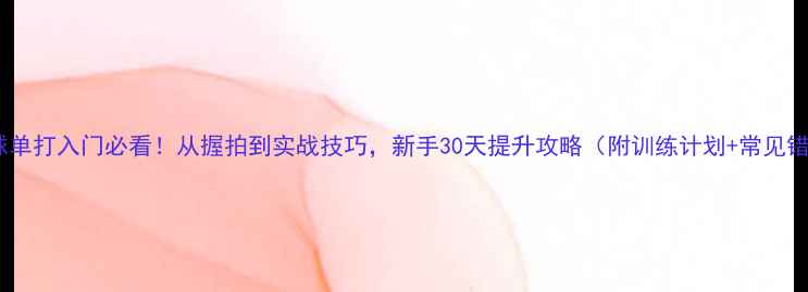 图片 业余羽毛球单打入门必看！从握拍到实战技巧，新手30天提升攻略（附训练计划+常见错误纠正）1