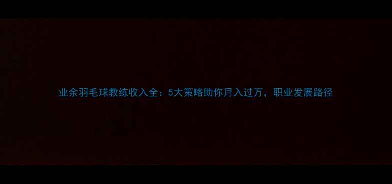 图片 业余羽毛球教练收入全：5大策略助你月入过万，职业发展路径