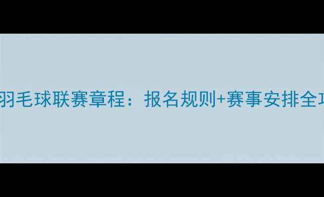 图片 业余羽毛球联赛章程：报名规则+赛事安排全攻略1