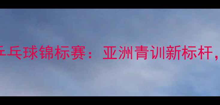 图片 东亚希望杯青少年乒乓球锦标赛：亚洲青训新标杆，中国军团再创佳绩