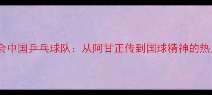 图片 东京奥运会中国乒乓球队：从阿甘正传到国球精神的热血逆袭史1
