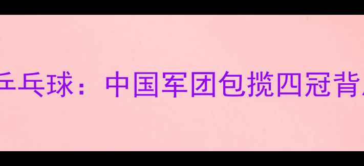 图片 东京奥运会乒乓球：中国军团包揽四冠背后的技战术1