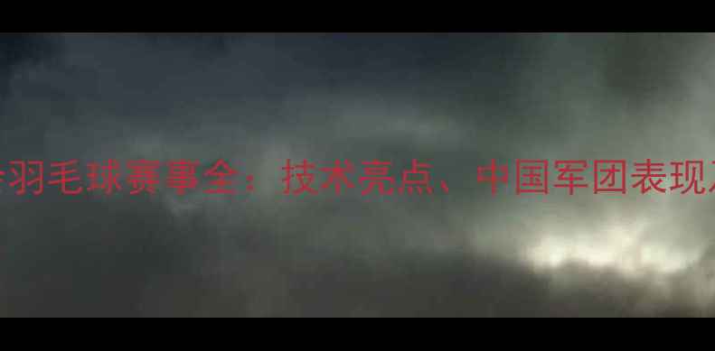 图片 东京奥运会羽毛球赛事全：技术亮点、中国军团表现及未来趋势