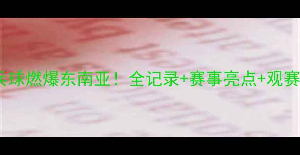 图片 东盟乒乓球燃爆东南亚！全记录+赛事亮点+观赛攻略🔥1