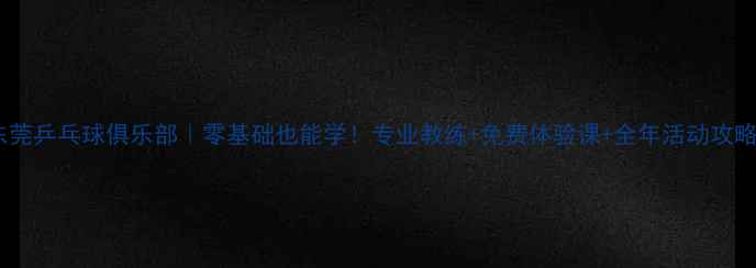 图片 东莞乒乓球俱乐部｜零基础也能学！专业教练+免费体验课+全年活动攻略1