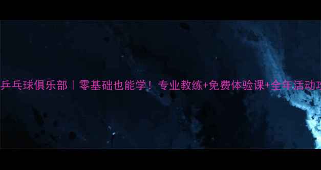 图片 东莞乒乓球俱乐部｜零基础也能学！专业教练+免费体验课+全年活动攻略2