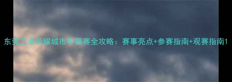 图片 东莞王者荣耀城市争霸赛全攻略：赛事亮点+参赛指南+观赛指南1