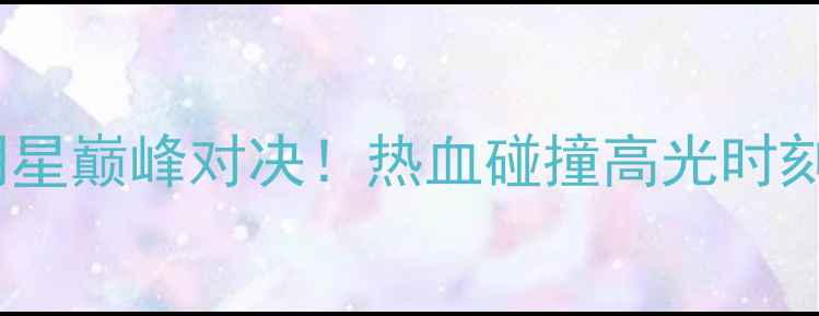 图片 东西部全明星巅峰对决！热血碰撞高光时刻全记录🏆2