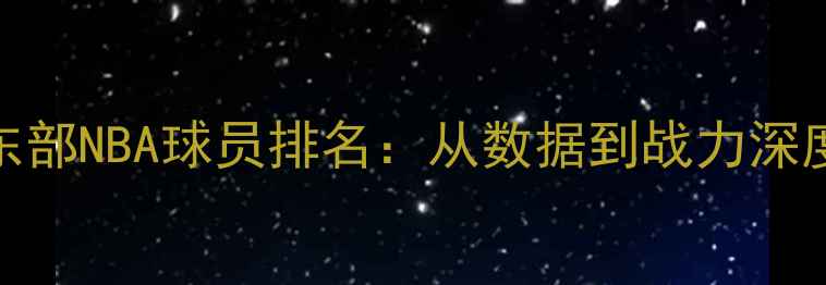图片 东部NBA球员排名：从数据到战力深度