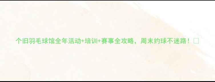 图片 个旧羽毛球馆全年活动+培训+赛事全攻略，周末约球不迷路！🏸