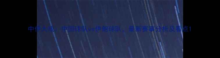 图片 中伊大战：中国球队vs伊朗球队，最新赛事分析及看点1