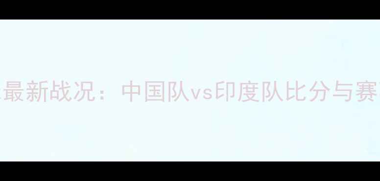 图片 中印羽毛球最新战况：中国队vs印度队比分与赛事深度回顾