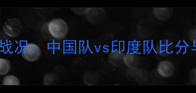图片 中印羽毛球最新战况：中国队vs印度队比分与赛事深度回顾2