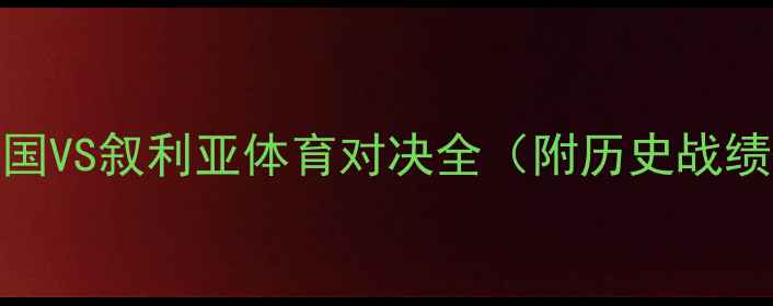 图片 中叙大战：中国VS叙利亚体育对决全（附历史战绩+战术分析）1