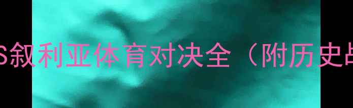 图片 中叙大战：中国VS叙利亚体育对决全（附历史战绩+战术分析）2