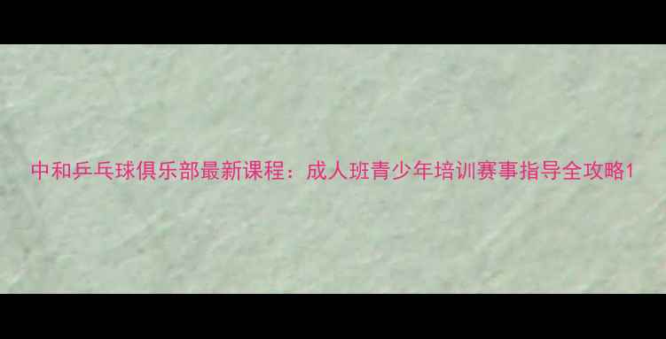 图片 中和乒乓球俱乐部最新课程：成人班青少年培训赛事指导全攻略1