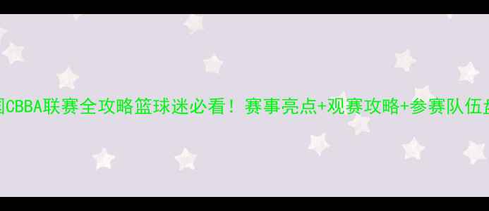 图片 中国CBBA联赛全攻略篮球迷必看！赛事亮点+观赛攻略+参赛队伍盘点