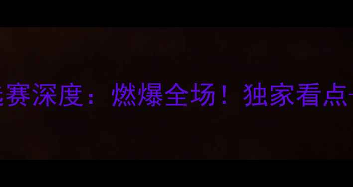 图片 中国vs伊朗亚洲杯预选赛深度：燃爆全场！独家看点+战术分析+历史交锋全