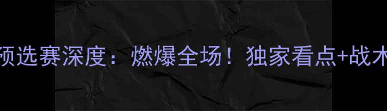 图片 中国vs伊朗亚洲杯预选赛深度：燃爆全场！独家看点+战术分析+历史交锋全1