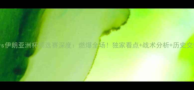 图片 中国vs伊朗亚洲杯预选赛深度：燃爆全场！独家看点+战术分析+历史交锋全2