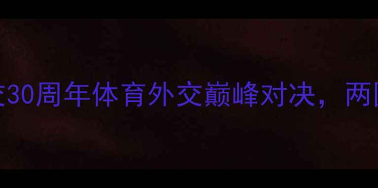 图片 中国vs新加坡：中新建交30周年体育外交巅峰对决，两国竞技体育的交流与碰撞