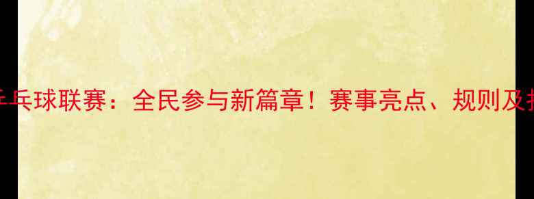 图片 中国业余乒乓球联赛：全民参与新篇章！赛事亮点、规则及报名指南全