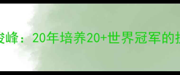 图片 中国乒乓球传奇教练马俊峰：20年培养20+世界冠军的执教密码与技术创新之路