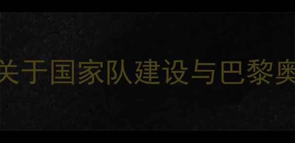 图片 中国乒乓球协会度重要声明：关于国家队建设与巴黎奥运战略的官方回应及未来规划
