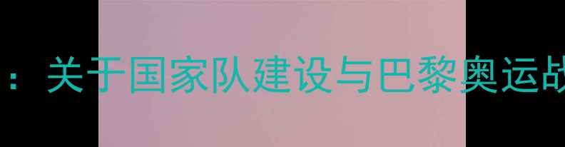 图片 中国乒乓球协会度重要声明：关于国家队建设与巴黎奥运战略的官方回应及未来规划1
