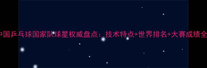 图片 中国乒乓球国家队球星权威盘点：技术特点+世界排名+大赛成绩全2