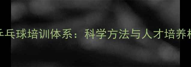 图片 中国乒乓球培训体系：科学方法与人才培养机制全