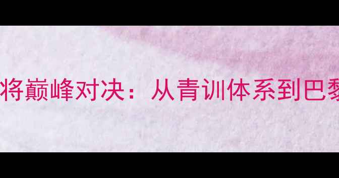 图片 中国乒乓球女将巅峰对决：从青训体系到巴黎奥运夺金全1
