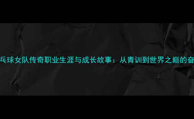 图片 中国乒乓球女队传奇职业生涯与成长故事：从青训到世界之巅的奋斗历程