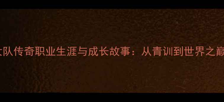 图片 中国乒乓球女队传奇职业生涯与成长故事：从青训到世界之巅的奋斗历程1