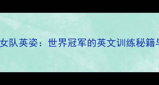 图片 中国乒乓球女队英姿：世界冠军的英文训练秘籍与赛场风采1
