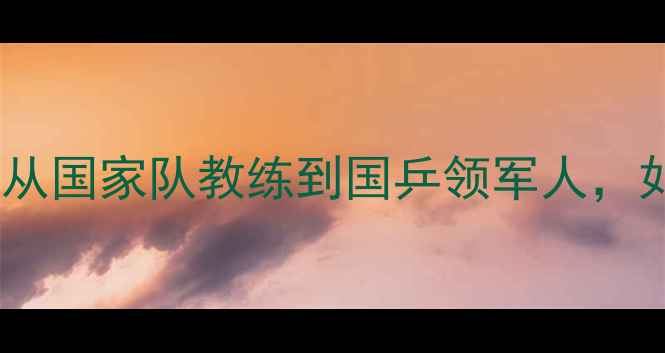 图片 中国乒乓球教父刘国梁：从国家队教练到国乒领军人，如何打造世界冠军摇篮？2