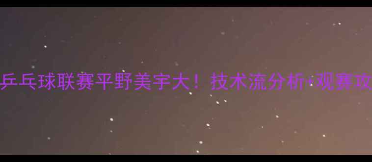 图片 中国乒乓球联赛平野美宇大！技术流分析+观赛攻略🏓