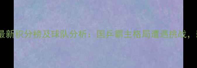 图片 中国乒乓球超级联赛最新积分榜及球队分析：国乒霸主格局遭遇挑战，新生力量崛起引关注2