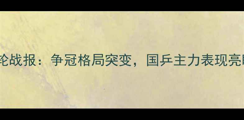 图片 中国乒乓球超级联赛第15轮战报：争冠格局突变，国乒主力表现亮眼！附积分榜及赛事分析2