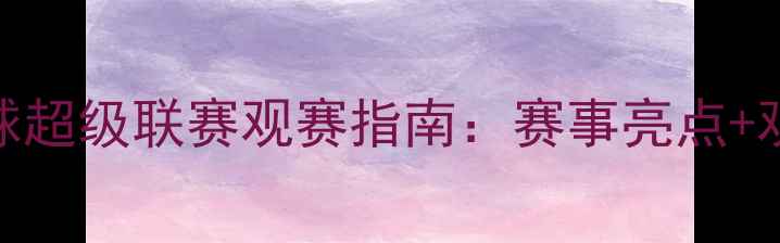 图片 中国乒乓球超级联赛观赛指南：赛事亮点+观赛技巧全