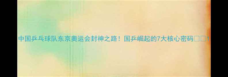 图片 中国乒乓球队东京奥运会封神之路！国乒崛起的7大核心密码🏆💪1