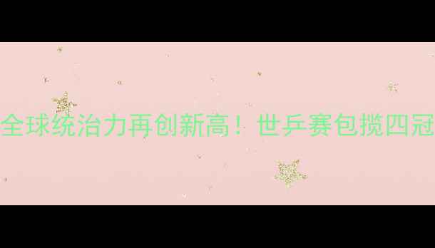 图片 中国乒乓球队全球统治力再创新高！世乒赛包揽四冠+奥运资格全1