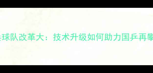 图片 中国乒乓球队改革大：技术升级如何助力国乒再攀巅峰？1