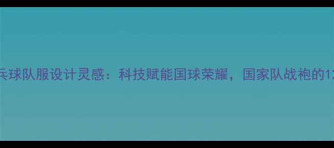 图片 中国乒乓球队服设计灵感：科技赋能国球荣耀，国家队战袍的12大亮点