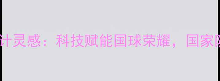 图片 中国乒乓球队服设计灵感：科技赋能国球荣耀，国家队战袍的12大亮点1