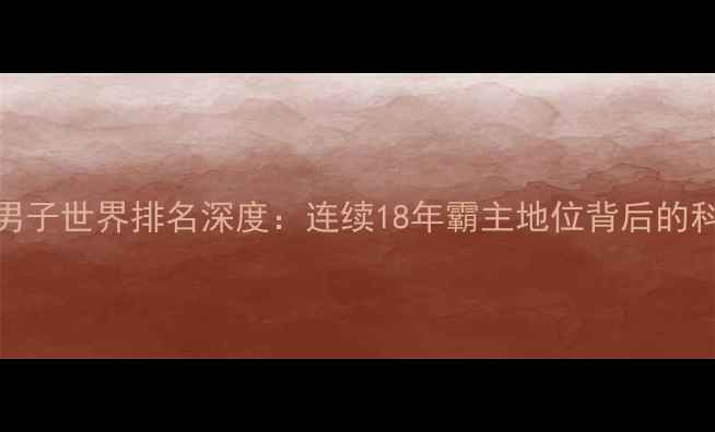 图片 中国乒乓球队男子世界排名深度：连续18年霸主地位背后的科技与人才战略