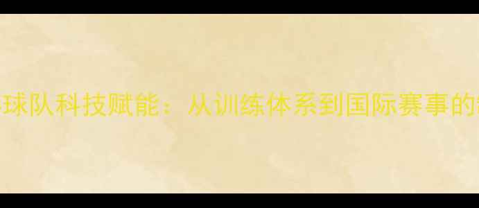 图片 中国乒乓球队科技赋能：从训练体系到国际赛事的制胜密码