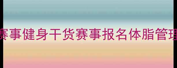 图片 中国健体赛事健身干货赛事报名体脂管理健身交流