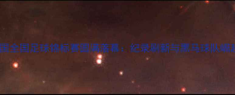 图片 中国全国足球锦标赛圆满落幕：纪录刷新与黑马球队崛起1