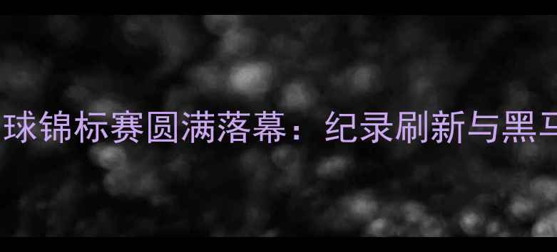 图片 中国全国足球锦标赛圆满落幕：纪录刷新与黑马球队崛起2